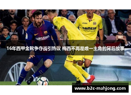16年西甲金靴争夺战引热议 梅西不再是唯一主角的背后故事
