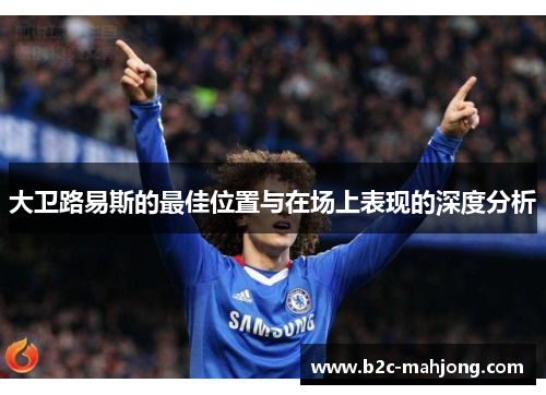 大卫路易斯的最佳位置与在场上表现的深度分析