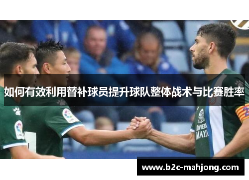 如何有效利用替补球员提升球队整体战术与比赛胜率