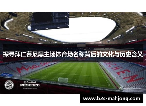 探寻拜仁慕尼黑主场体育场名称背后的文化与历史含义