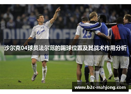 沙尔克04球员法尔范的踢球位置及其战术作用分析