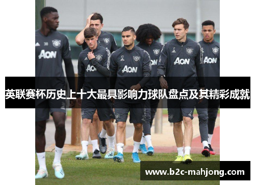 英联赛杯历史上十大最具影响力球队盘点及其精彩成就