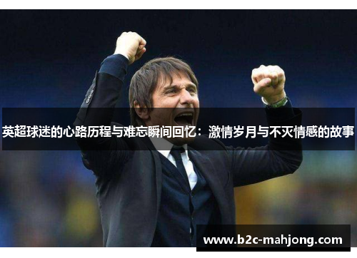 英超球迷的心路历程与难忘瞬间回忆：激情岁月与不灭情感的故事