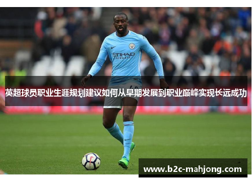 英超球员职业生涯规划建议如何从早期发展到职业巅峰实现长远成功