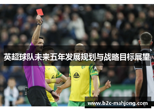 英超球队未来五年发展规划与战略目标展望