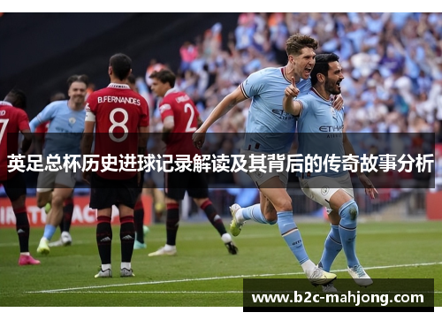 英足总杯历史进球记录解读及其背后的传奇故事分析