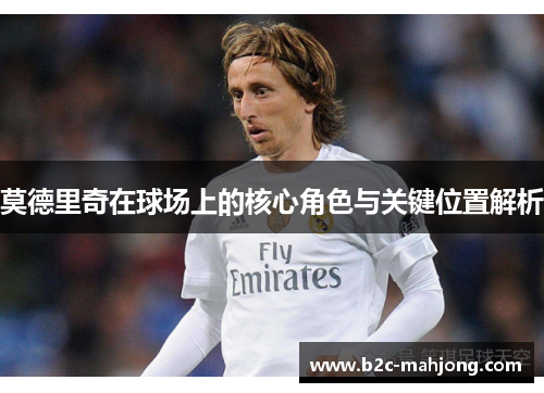 莫德里奇在球场上的核心角色与关键位置解析