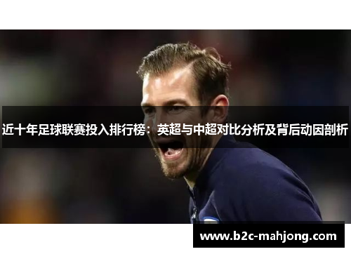 近十年足球联赛投入排行榜：英超与中超对比分析及背后动因剖析