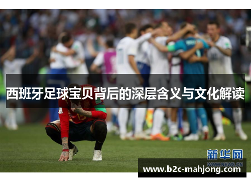 西班牙足球宝贝背后的深层含义与文化解读