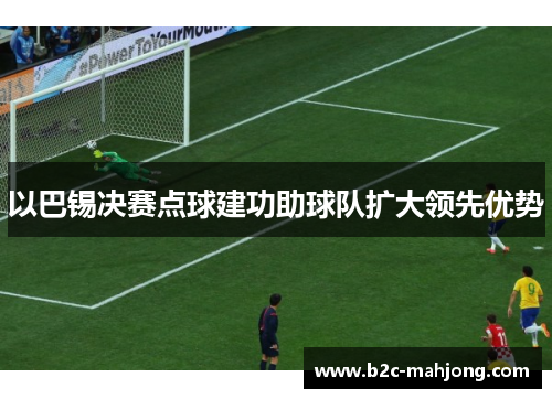 以巴锡决赛点球建功助球队扩大领先优势