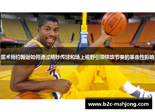 魔术师约翰逊如何通过精妙传球和场上视野引领快攻节奏的革命性影响